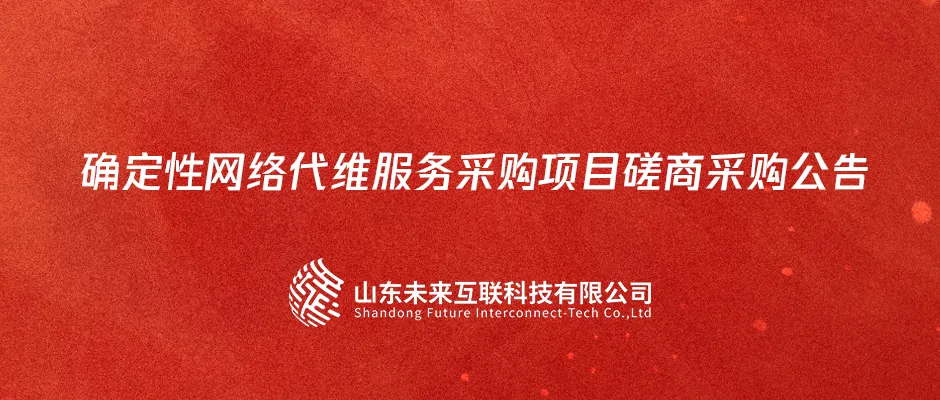 山东未来互联科技有限公司确定性网络代维服务采购项目磋商采购公告