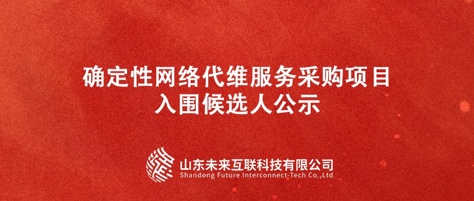 山东未来互联科技有限公司确定性网络代维服务采购项目  入围候选人公示